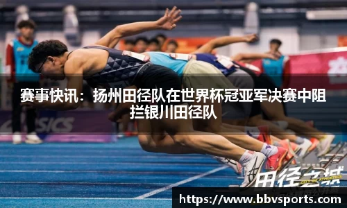 赛事快讯：扬州田径队在世界杯冠亚军决赛中阻拦银川田径队