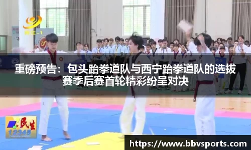 重磅预告：包头跆拳道队与西宁跆拳道队的选拔赛季后赛首轮精彩纷呈对决