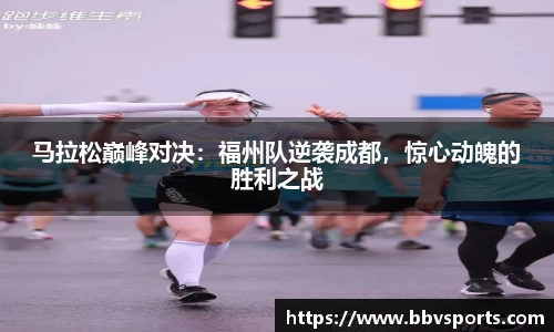 马拉松巅峰对决：福州队逆袭成都，惊心动魄的胜利之战