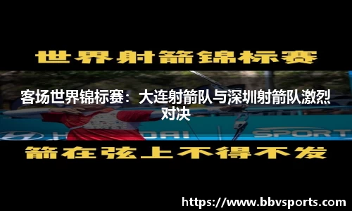 客场世界锦标赛：大连射箭队与深圳射箭队激烈对决