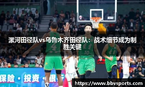 漯河田径队vs乌鲁木齐田径队：战术细节成为制胜关键