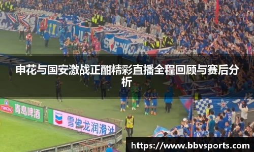 申花与国安激战正酣精彩直播全程回顾与赛后分析